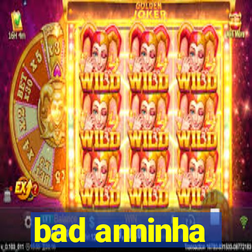 bad anninha